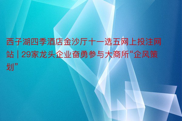 西子湖四季酒店金沙厅十一选五网上投注网站 | 29家龙头企业奋勇参与大商所“企风策划”