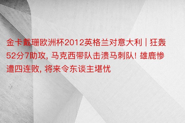 金卡戴珊欧洲杯2012英格兰对意大利 | 狂轰52分7助攻, 马克西带队击溃马刺队! 雄鹿惨遭四连败, 将来令东谈主堪忧