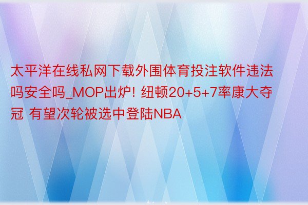 太平洋在线私网下载外围体育投注软件违法吗安全吗_MOP出炉! 纽顿20+5+7率康大夺冠 有望次轮被选中登陆NBA