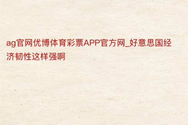 ag官网优博体育彩票APP官方网_好意思国经济韧性这样强啊