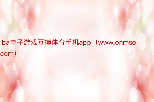 iba电子游戏互搏体育手机app（www.enmse.com）