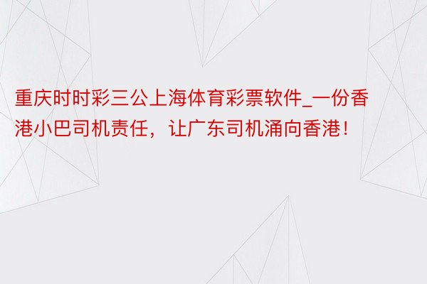 重庆时时彩三公上海体育彩票软件_一份香港小巴司机责任，让广东司机涌向香港！