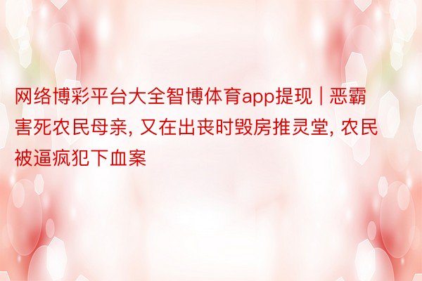 网络博彩平台大全智博体育app提现 | 恶霸害死农民母亲， 又在出丧时毁房推灵堂， 农民被逼疯犯下血案