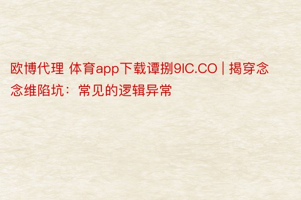 欧博代理 体育app下载谭捌9IC.CO | 揭穿念念维陷坑：常见的逻辑异常