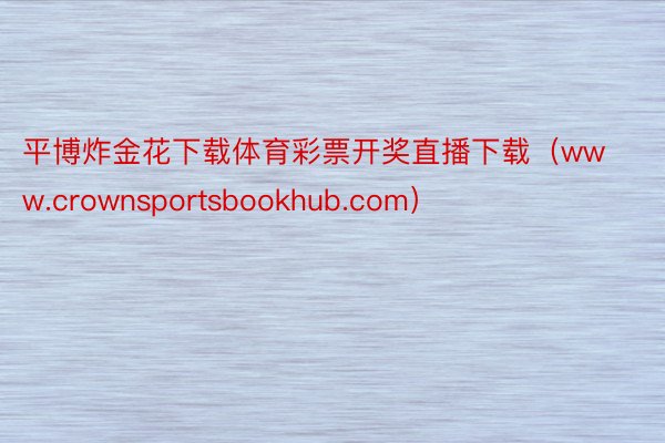 平博炸金花下载体育彩票开奖直播下载（www.crownsportsbookhub.com）