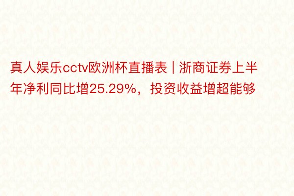 真人娱乐cctv欧洲杯直播表 | 浙商证券上半年净利同比增25.29%，投资收益增超能够