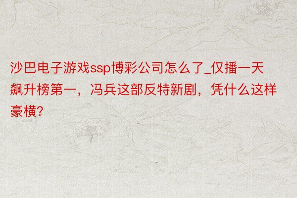 沙巴电子游戏ssp博彩公司怎么了_仅播一天飙升榜第一，冯兵这部反特新剧，凭什么这样豪横？