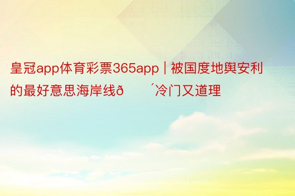 皇冠app体育彩票365app | 被国度地舆安利的最好意思海岸线🌴冷门又道理