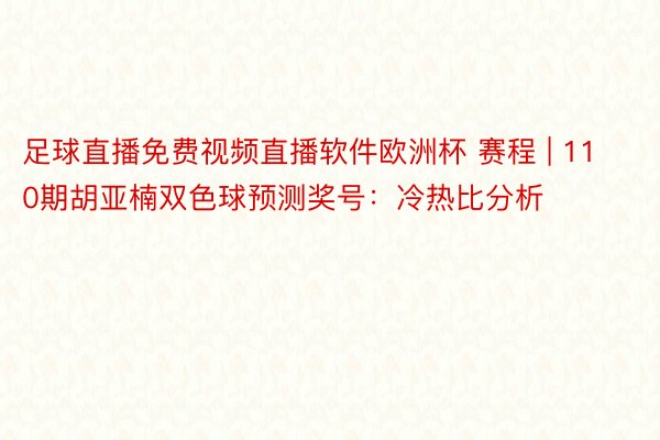 足球直播免费视频直播软件欧洲杯 赛程 | 110期胡亚楠双色球预测奖号：冷热比分析