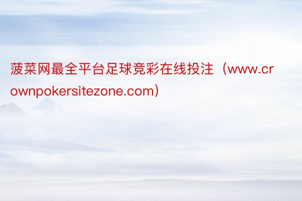 菠菜网最全平台足球竞彩在线投注（www.crownpokersitezone.com）