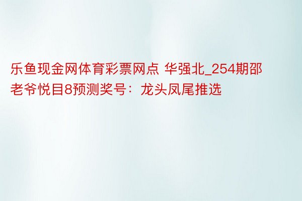 乐鱼现金网体育彩票网点 华强北_254期邵老爷悦目8预测奖号：龙头凤尾推选