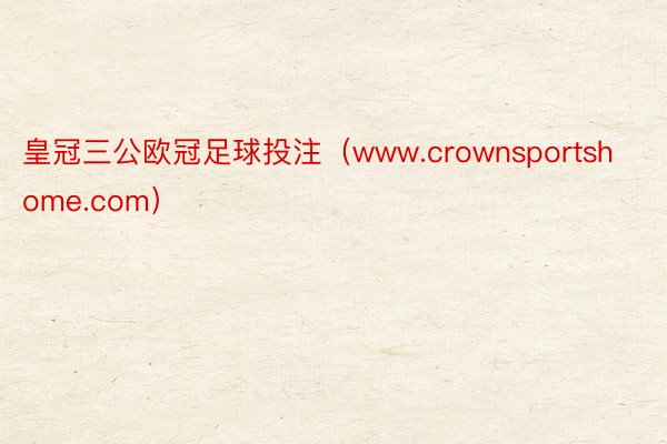 皇冠三公欧冠足球投注（www.crownsportshome.com）