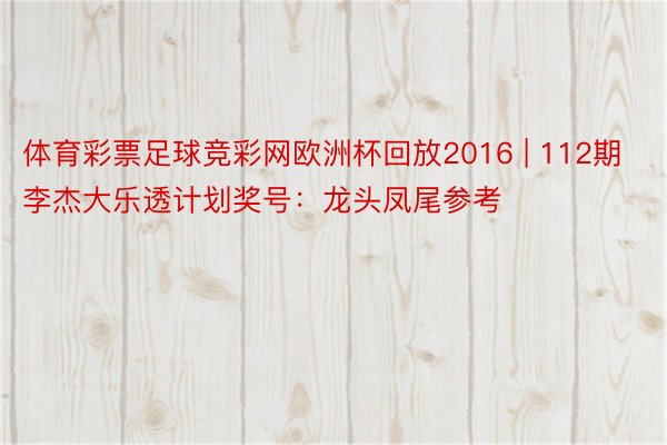 体育彩票足球竞彩网欧洲杯回放2016 | 112期李杰大乐透计划奖号：龙头凤尾参考