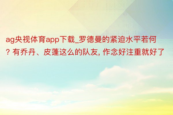 ag央视体育app下载_罗德曼的紧迫水平若何? 有乔丹、皮蓬这么的队友, 作念好注重就好了