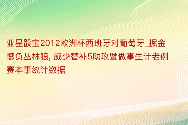 亚星骰宝2012欧洲杯西班牙对葡萄牙_掘金憾负丛林狼, 威少替补5助攻暨做事生计老例赛本事统计数据