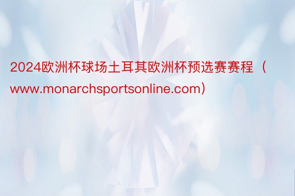 2024欧洲杯球场土耳其欧洲杯预选赛赛程（www.monarchsportsonline.com）