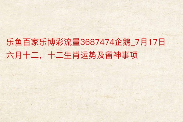 乐鱼百家乐博彩流量3687474企鹅_7月17日 六月十二，十二生肖运势及留神事项