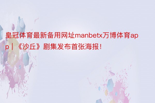 皇冠体育最新备用网址manbetx万博体育app | 《沙丘》剧集发布首张海报！