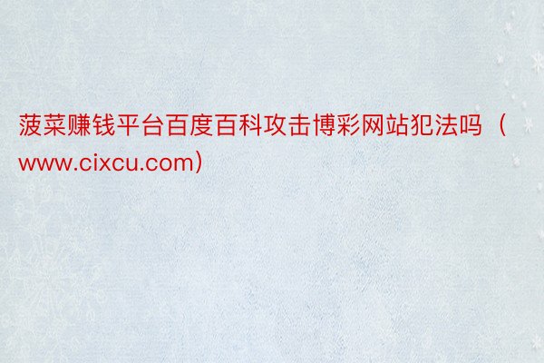 菠菜赚钱平台百度百科攻击博彩网站犯法吗（www.cixcu.com）