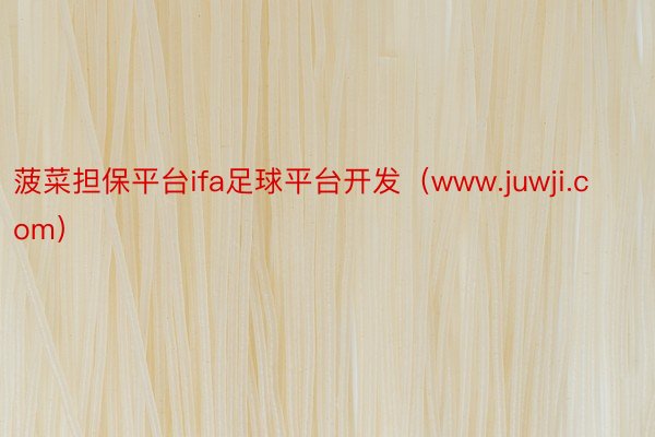 菠菜担保平台ifa足球平台开发（www.juwji.com）