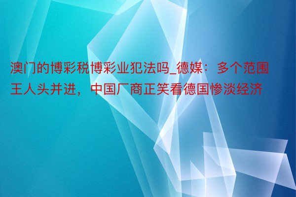 澳门的博彩税博彩业犯法吗_德媒：多个范围王人头并进，中国厂商正笑看德国惨淡经济