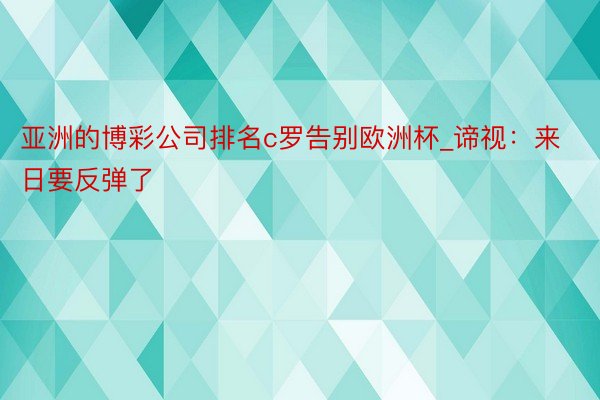 亚洲的博彩公司排名c罗告别欧洲杯_谛视：来日要反弹了