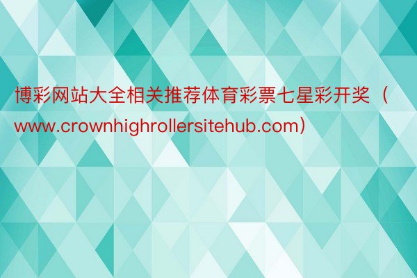 博彩网站大全相关推荐体育彩票七星彩开奖（www.crownhighrollersitehub.com）